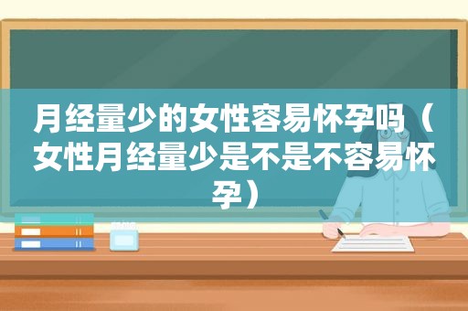 月经量少的女性容易怀孕吗（女性月经量少是不是不容易怀孕）