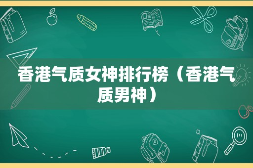 香港气质女神排行榜（香港气质男神）  第1张