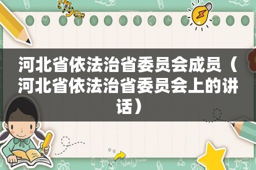 河北省依法治省委员会成员（河北省依法治省委员会上的讲话）