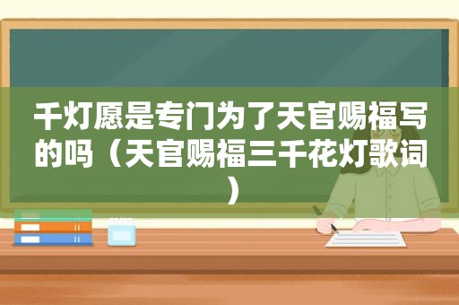 千灯愿是专门为了天官赐福写的吗（天官赐福三千花灯歌词）