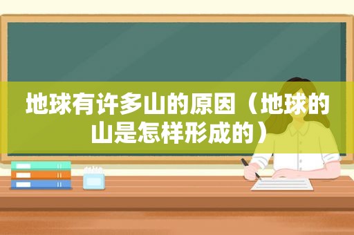 地球有许多山的原因（地球的山是怎样形成的）