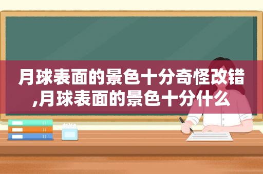 月球表面的景色十分奇怪改错,月球表面的景色十分什么