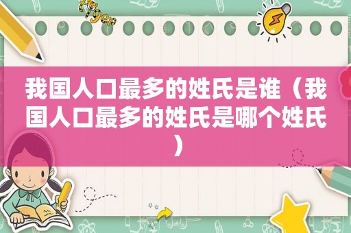 我国人口最多的姓氏是谁（我国人口最多的姓氏是哪个姓氏）