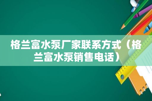 格兰富水泵厂家联系方式（格兰富水泵销售电话）