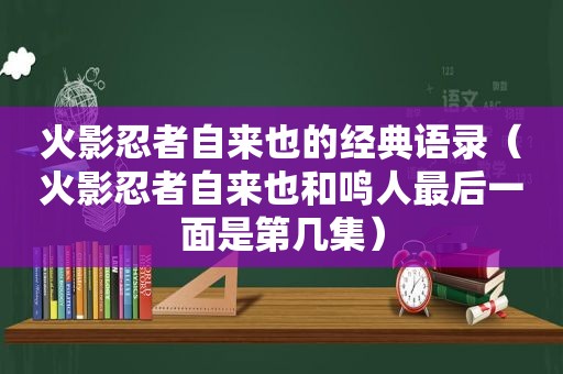 火影忍者自来也的经典语录（火影忍者自来也和鸣人最后一面是第几集）