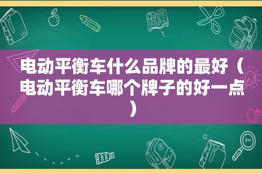 电动平衡车什么品牌的最好（电动平衡车哪个牌子的好一点）