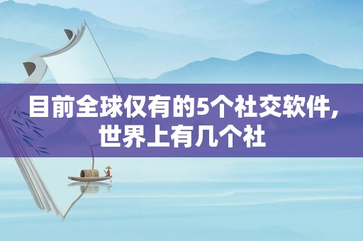 目前全球仅有的5个社交软件,世界上有几个社