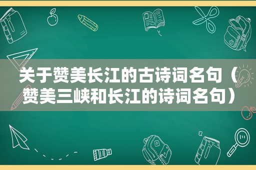 关于赞美长江的古诗词名句（赞美三峡和长江的诗词名句）