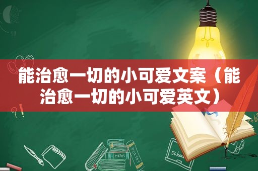 能治愈一切的小可爱文案（能治愈一切的小可爱英文）