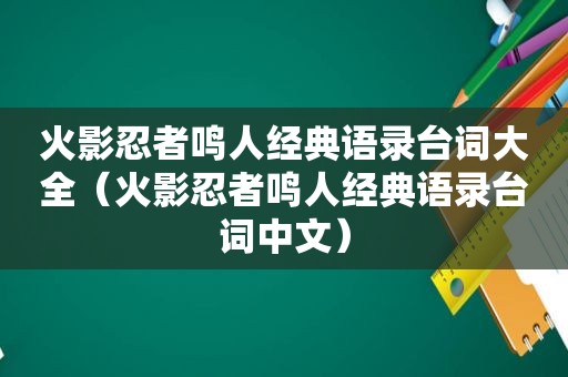 火影忍者鸣人经典语录台词大全（火影忍者鸣人经典语录台词中文）