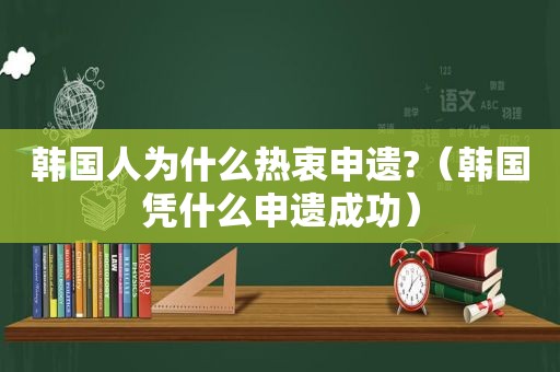 韩国人为什么热衷申遗?（韩国凭什么申遗成功）