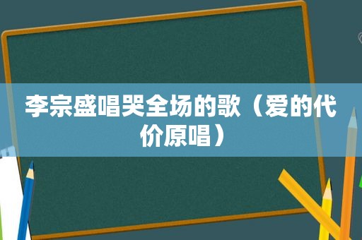 李宗盛唱哭全场的歌（爱的代价原唱）