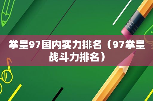 拳皇97国内实力排名（97拳皇战斗力排名）