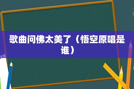 歌曲问佛太美了（悟空原唱是谁）