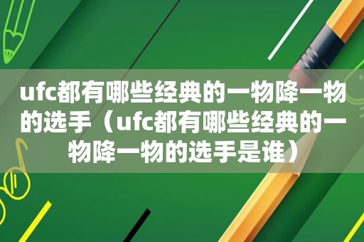 ufc都有哪些经典的一物降一物的选手（ufc都有哪些经典的一物降一物的选手是谁）