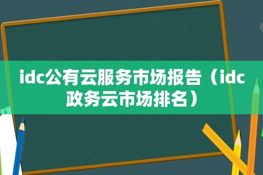 idc公有云服务市场报告（idc政务云市场排名）