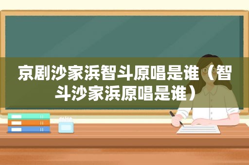 京剧沙家浜智斗原唱是谁（智斗沙家浜原唱是谁）