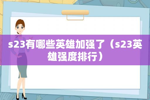 s23有哪些英雄加强了（s23英雄强度排行）