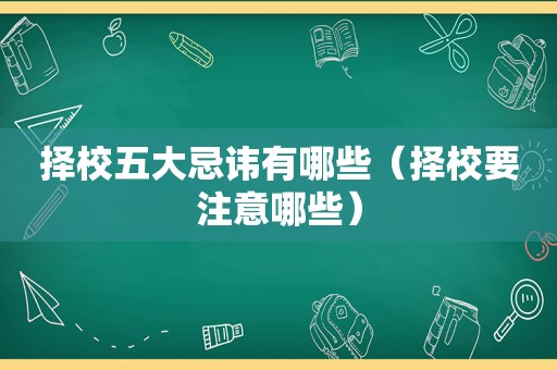 择校五大忌讳有哪些（择校要注意哪些）