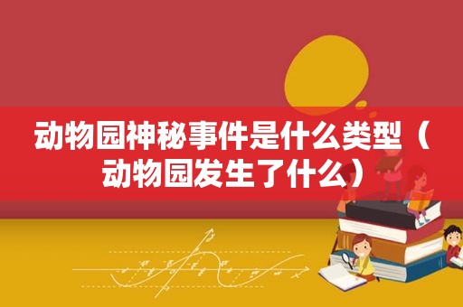 动物园神秘事件是什么类型（动物园发生了什么）