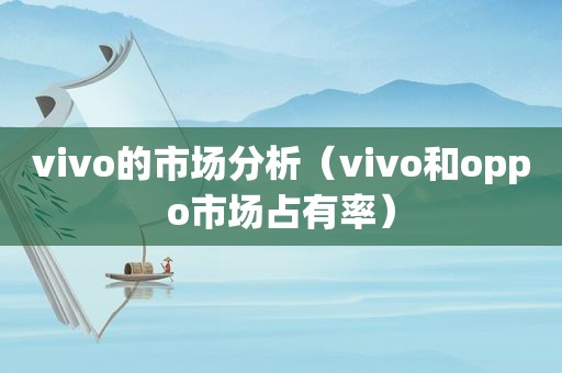 vivo的市场分析（vivo和oppo市场占有率）