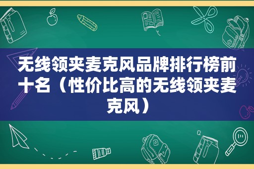 无线领夹麦克风品牌排行榜前十名（性价比高的无线领夹麦克风）