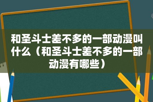 和圣斗士差不多的一部动漫叫什么（和圣斗士差不多的一部动漫有哪些）