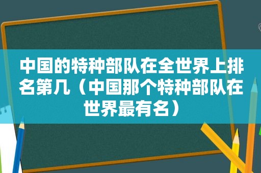 中国的特种部队在全世界上排名第几（中国那个特种部队在世界最有名）