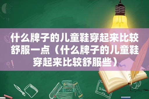 什么牌子的儿童鞋穿起来比较舒服一点（什么牌子的儿童鞋穿起来比较舒服些）