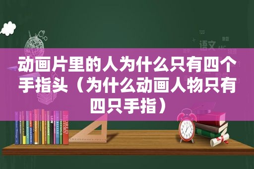 动画片里的人为什么只有四个手指头（为什么动画人物只有四只手指）