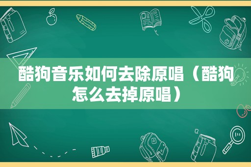 酷狗音乐如何去除原唱（酷狗怎么去掉原唱）