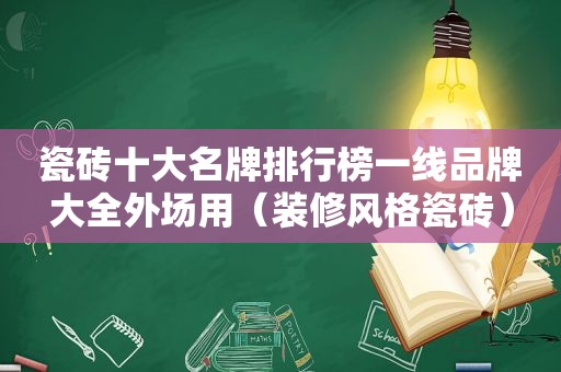 瓷砖十大名牌排行榜一线品牌大全外场用（装修风格瓷砖）