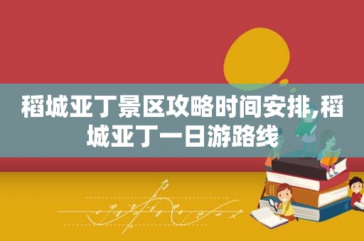 稻城亚丁景区攻略时间安排,稻城亚丁一日游路线