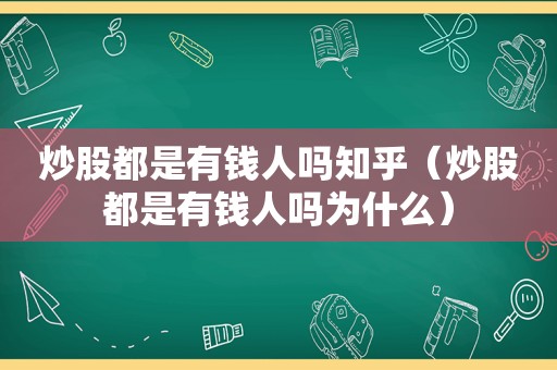 炒股都是有钱人吗知乎（炒股都是有钱人吗为什么）