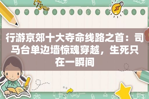 行游京郊十大夺命线路之首：司马台单边墙惊魂穿越，生死只在一瞬间