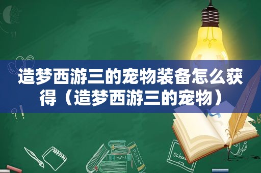 造梦西游三的宠物装备怎么获得（造梦西游三的宠物）