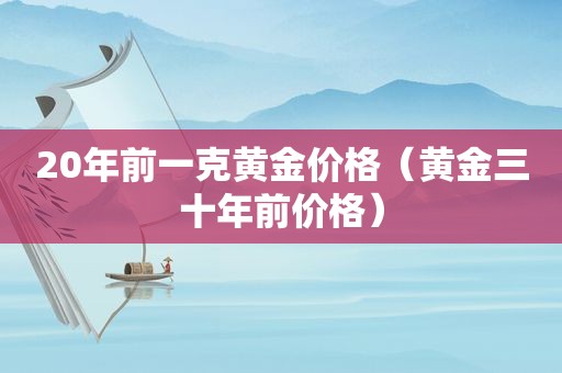 20年前一克黄金价格（黄金三十年前价格）