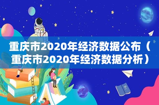 重庆市2020年经济数据公布（重庆市2020年经济数据分析）