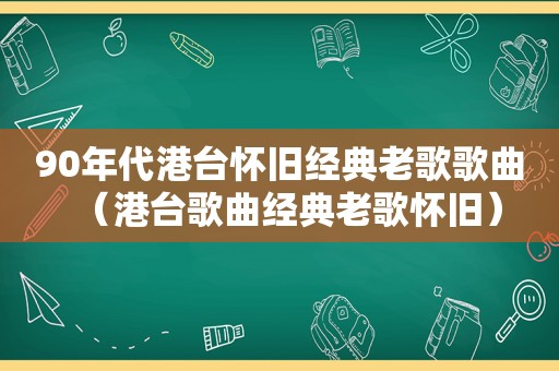 90年代港台怀旧经典老歌歌曲（港台歌曲经典老歌怀旧）