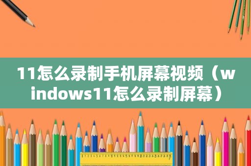 11怎么录制手机屏幕视频（windows11怎么录制屏幕）