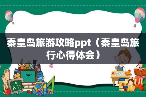 秦皇岛旅游攻略ppt（秦皇岛旅行心得体会）