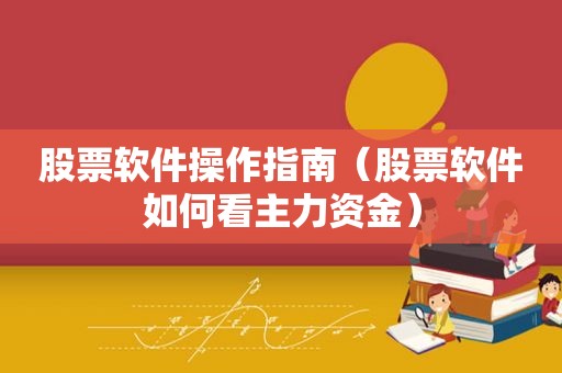 股票软件操作指南（股票软件如何看主力资金）