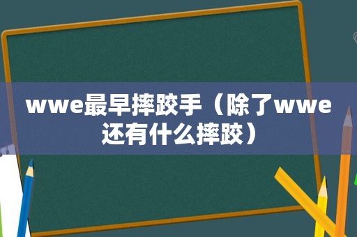 wwe最早摔跤手（除了wwe还有什么摔跤）