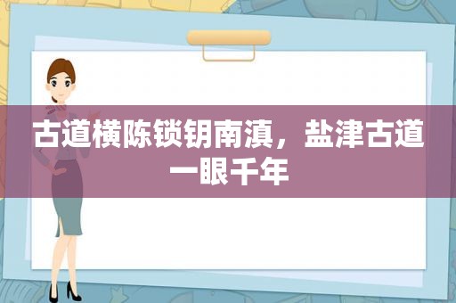 古道横陈锁钥南滇，盐津古道一眼千年