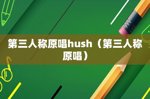 第三人称原唱hush（第三人称原唱）