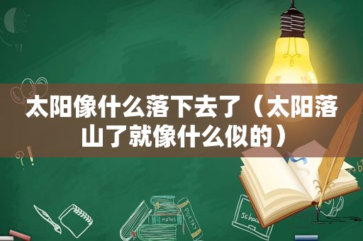 太阳像什么落下去了（太阳落山了就像什么似的）