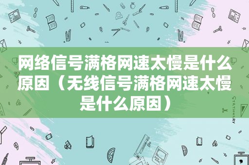 网络信号满格网速太慢是什么原因（无线信号满格网速太慢是什么原因）