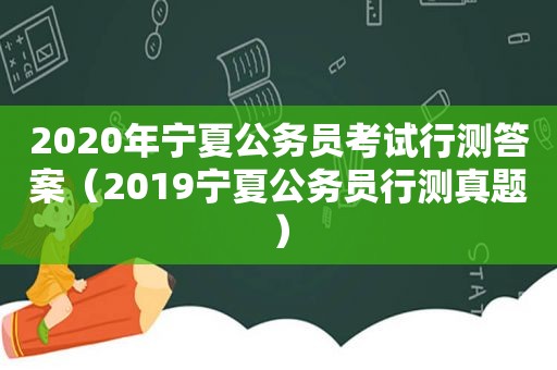 2020年宁夏公务员考试行测答案（2019宁夏公务员行测真题）