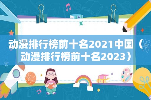 动漫排行榜前十名2021中国（动漫排行榜前十名2023）