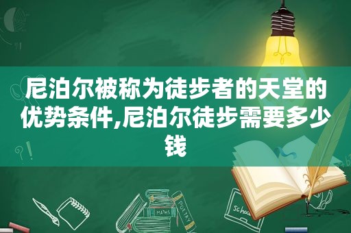 尼泊尔被称为徒步者的天堂的优势条件,尼泊尔徒步需要多少钱